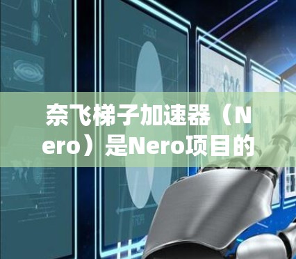 奈飞梯子加速器（Nero）是Nero项目的一部分，旨在为Java和C+开发者提供高效的编译工具。如果你是在寻找一个专为Java和C+语言设计的加速器，奈飞梯子加速器推荐如下
