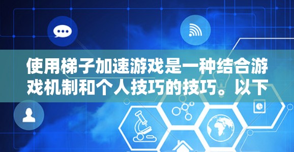 使用梯子加速游戏是一种结合游戏机制和个人技巧的技巧。以下是一些基本步骤和建议