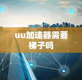 uu加速器需要梯子吗