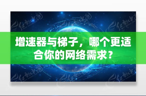 增速器与梯子，哪个更适合你的网络需求？
