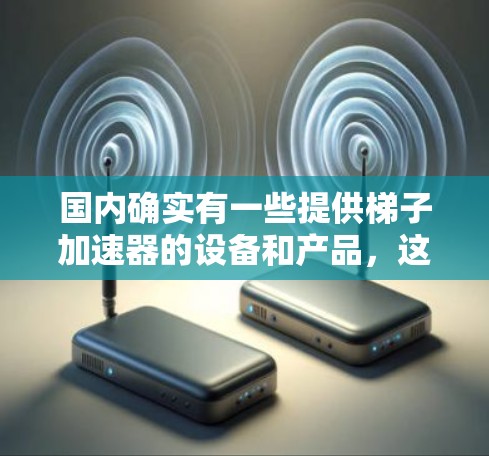 国内确实有一些提供梯子加速器的设备和产品，这些设备通常用于帮助加速运动或上下楼梯。以下是一些可能的梯子加速器相关产品