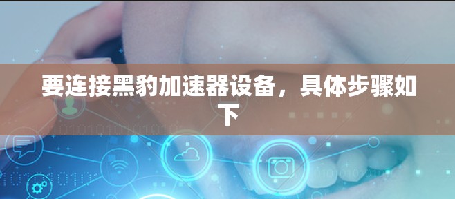 要连接黑豹加速器设备，具体步骤如下
