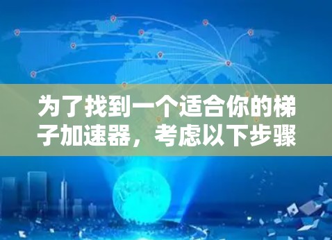 为了找到一个适合你的梯子加速器，考虑以下步骤和工具推荐