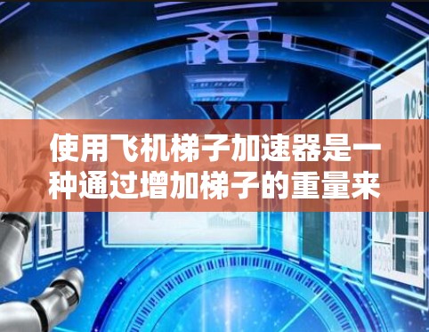 使用飞机梯子加速器是一种通过增加梯子的重量来加速飞机的技术，通常用于在飞机起飞或降落时。以下是详细的步骤指南