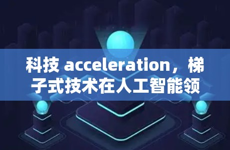 科技 acceleration，梯子式技术在人工智能领域的突破