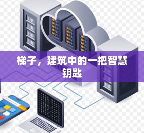 梯子，建筑中的一把智慧钥匙