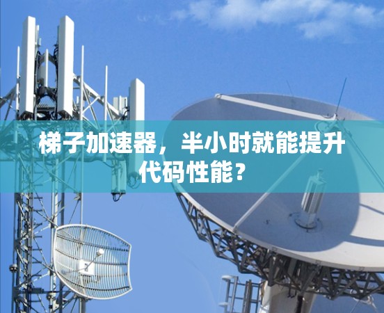 梯子加速器，半小时就能提升代码性能？