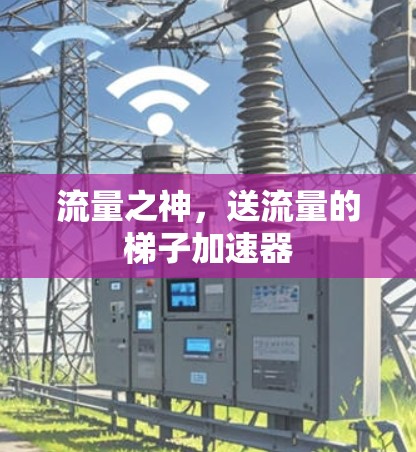流量之神，送流量的梯子加速器