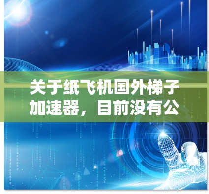 关于纸飞机国外梯子加速器，目前没有公开的可靠信息表明存在此类产品。然而，如果你指的是某种利用国外梯子加速纸飞机的技术或装置，以下是一些可能的解释和方向