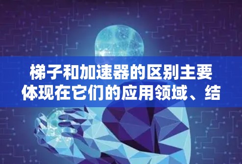 梯子和加速器的区别主要体现在它们的应用领域、结构功能和用途上。以下是详细的对比