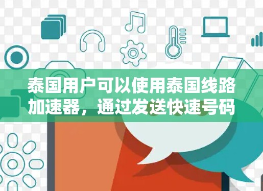泰国用户可以使用泰国线路加速器，通过发送快速号码到泰国有加速器应用，开始发送信息到用户那边。以下是详细的步骤