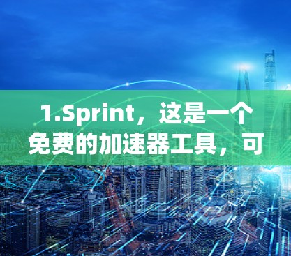 1.Sprint，这是一个免费的加速器工具，可以用来加速游戏和应用。您可以在官方网站下载，它支持多种格式加速器