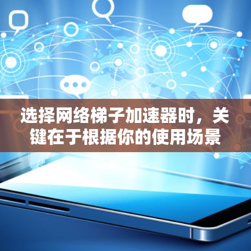 选择网络梯子加速器时，关键在于根据你的使用场景和设备配置来选择。以下是一些推荐的网络梯子加速器，并根据不同的需求进行选择