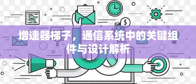 增速器梯子，通信系统中的关键组件与设计解析