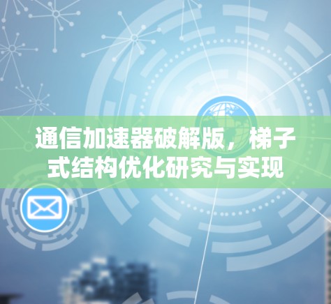 通信加速器破解版，梯子式结构优化研究与实现