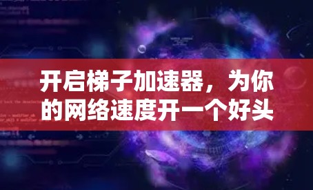 开启梯子加速器，为你的网络速度开一个好头