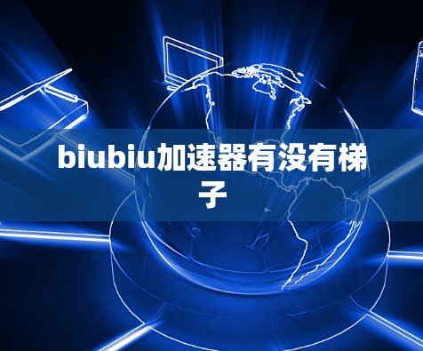 biubiu加速器有没有梯子