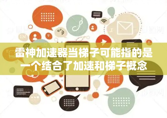 雷神加速器当梯子可能指的是一个结合了加速和梯子概念的装置或概念，具体含义可能因上下文而异。以下是一些可能的解释