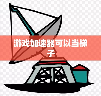 游戏加速器可以当梯子