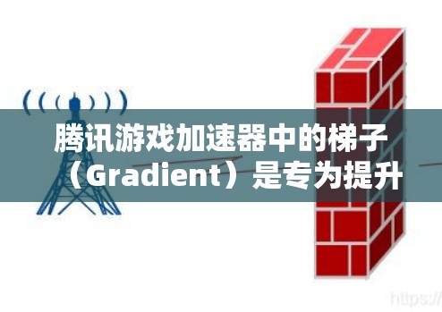 腾讯游戏加速器中的梯子（Gradient）是专为提升游戏体验而设计的工具，旨在帮助用户更快上手并享受更流畅的游戏体验。以下是关于梯子（Gradient）的详细说明