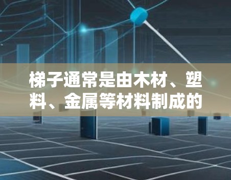 梯子通常是由木材、塑料、金属等材料制成的，用于建筑、户外活动等。梯子的结构通常包括底座、梯子本身和支撑结构，以确保其稳定性和安全