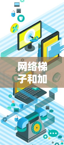 网络梯子和加速器是网络技术中的两个概念，尽管它们在某些方面相关联，但它们的作用和用途有所不同。以下是对这两个概念的清晰区分