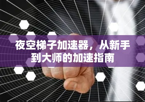 夜空梯子加速器，从新手到大师的加速指南