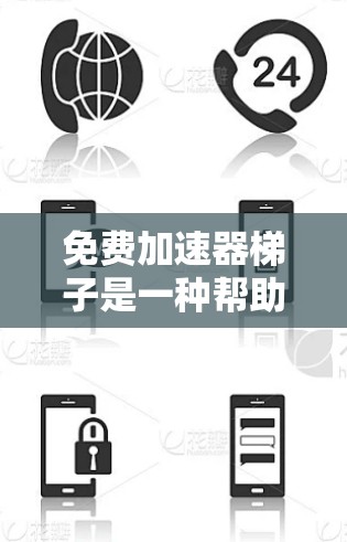 免费加速器梯子是一种帮助用户更快完成任务或提升游戏速度的工具。以下是关于如何找到和使用免费加速器梯子的指南