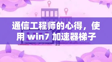 通信工程师的心得，使用 win7 加速器梯子提升通信效率