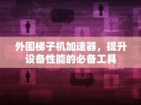 外围梯子机加速器，提升设备性能的必备工具