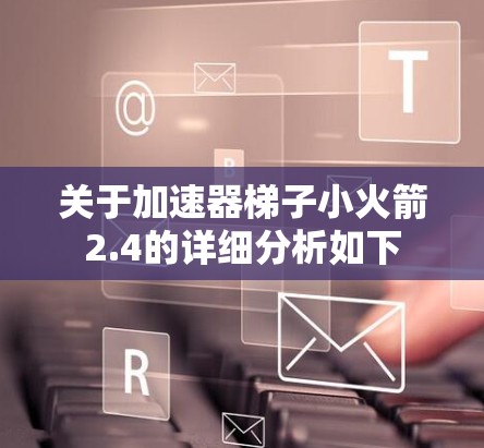关于加速器梯子小火箭2.4的详细分析如下