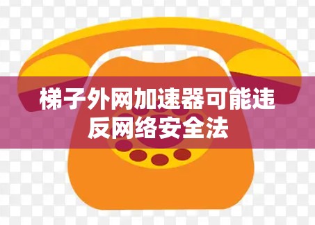 梯子外网加速器可能违反网络安全法