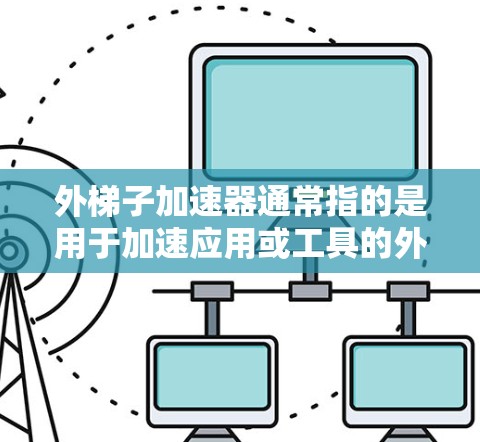 外梯子加速器通常指的是用于加速应用或工具的外梯子工具，也被称为外梯子加速器（Outer Racket accelerator）如果你需要外梯子加速器，可以尝试以下免费资源