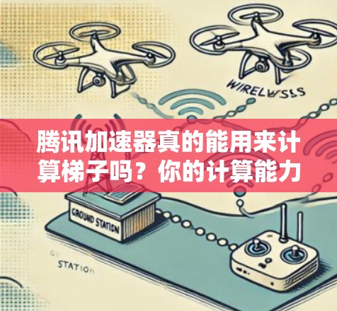 腾讯加速器真的能用来计算梯子吗？你的计算能力真的有极限吗？