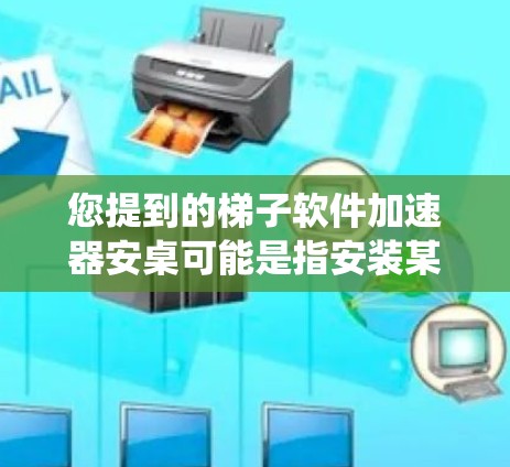 您提到的梯子软件加速器安桌可能是指安装某个名为梯子或加速器的软件到桌面上。梯子通常是一个Linux系统加速器，用于提升性能。以下是一些常见梯子软件的安装步骤