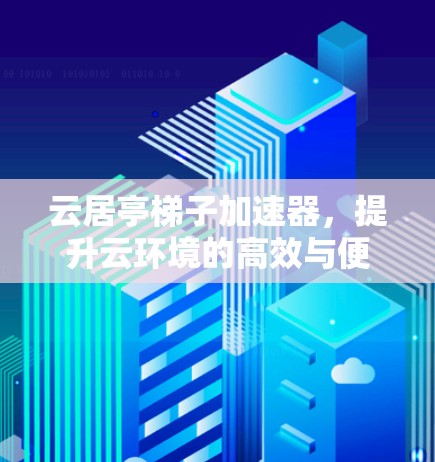 云居亭梯子加速器，提升云环境的高效与便捷
