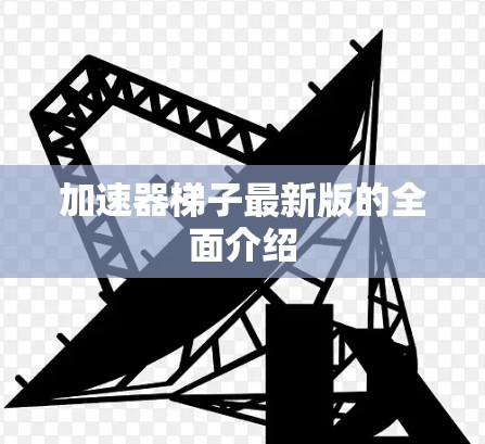 加速器梯子最新版的全面介绍