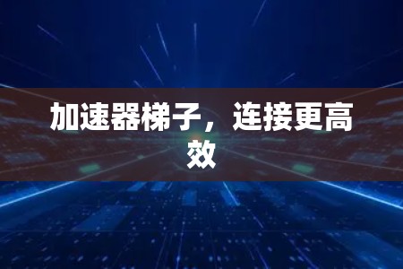 加速器梯子，连接更高效