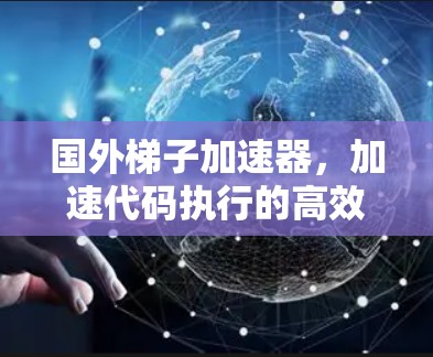国外梯子加速器，加速代码执行的高效解决方案