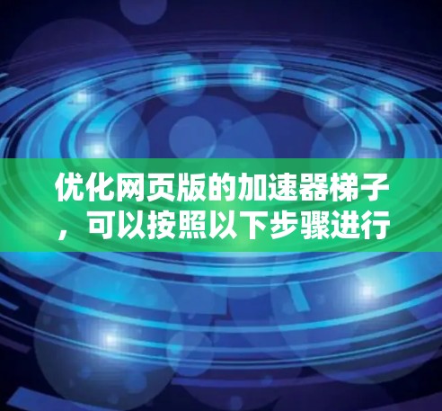 优化网页版的加速器梯子，可以按照以下步骤进行
