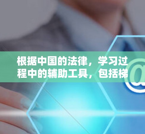 根据中国的法律，学习过程中的辅助工具，包括梯子加速器，是受法律保护的，但具体的使用是否违反法律需要进一步查阅相关法律文件。以下是对这个问题的综合分析