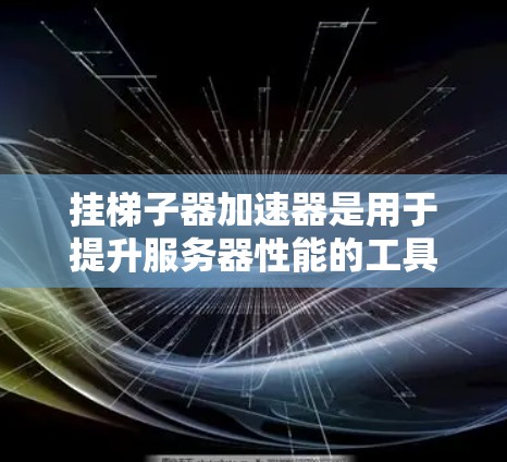 挂梯子器加速器是用于提升服务器性能的工具，通常基于网络结构优化连接速度和资源利用率。以下是关于免费挂梯子器加速器的推荐和考虑因素