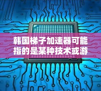 韩国梯子加速器可能指的是某种技术或游戏中的加速工具，具体取决于上下文。以下是可能的解释