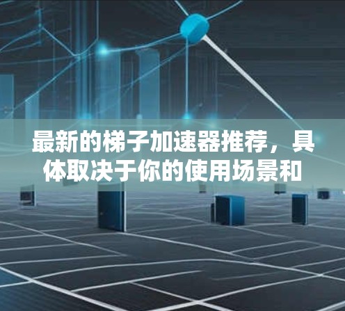 最新的梯子加速器推荐，具体取决于你的使用场景和需求。以下是一些常见且受到广泛认可的加速器推荐，涵盖了PC、手机和平板等多个平台