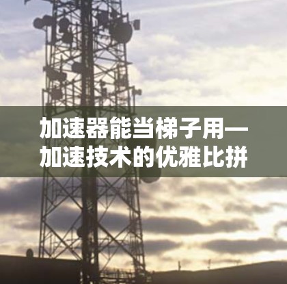 加速器能当梯子用—加速技术的优雅比拼