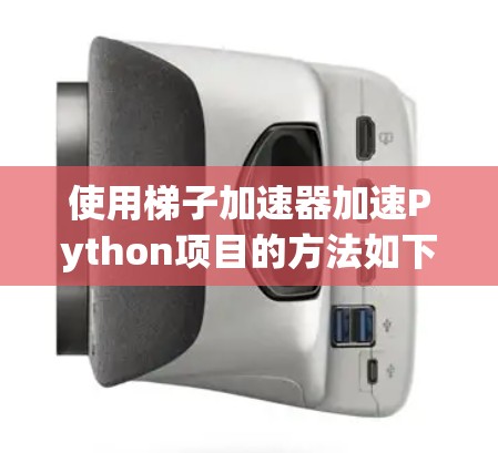 使用梯子加速器加速Python项目的方法如下