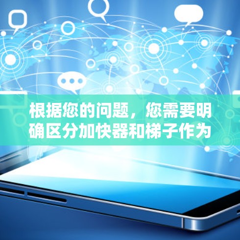 根据您的问题，您需要明确区分加快器和梯子作为工具的不同用途和适用场景。以下是详细的对比分析