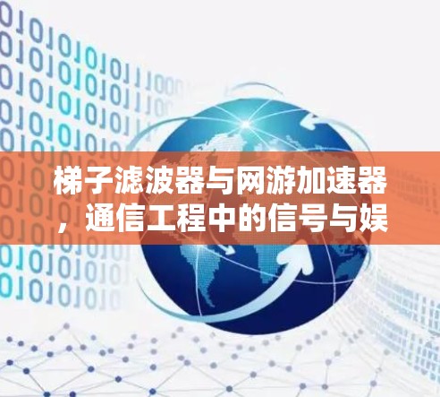 梯子滤波器与网游加速器，通信工程中的信号与娱乐加速的完美融合