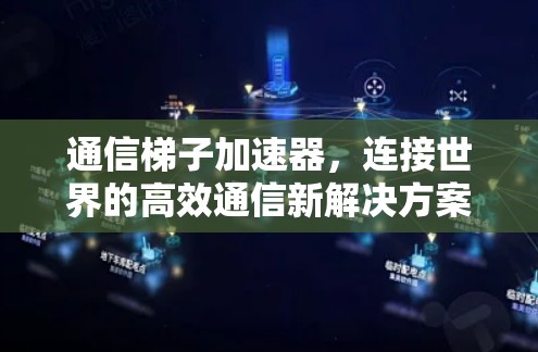 通信梯子加速器，连接世界的高效通信新解决方案