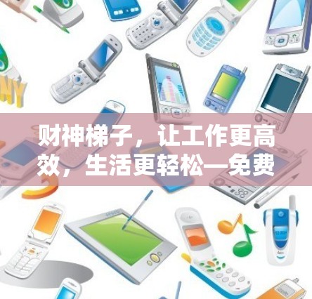 财神梯子，让工作更高效，生活更轻松—免费加速器解密你的工作与生活挑战